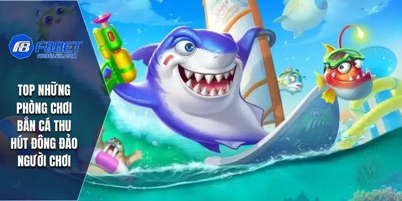 TOP những phòng chơi bắn cá thu hút đông đảo người chơi