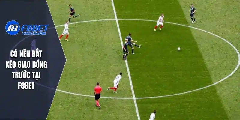 Có nên bắt kèo giao bóng trước tại F8BET