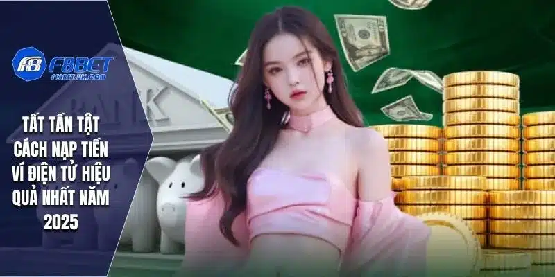 Tất tần tật cách nạp tiền ví điện tử hiệu quả nhất năm 2025